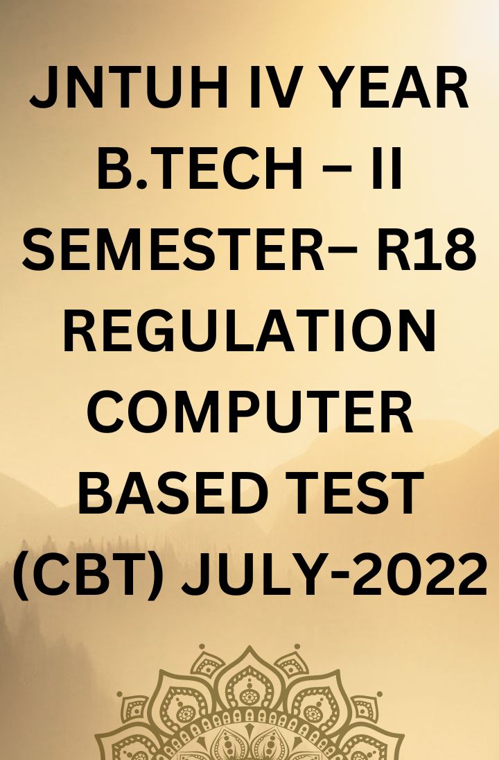 JNTUH IV YEAR B.TECH – II SEMESTER– R18 REGULATION COMPUTER BASED TEST (CBT) JULY-2022